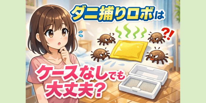 【実際どうなの?】ダニ捕りロボはケースなしでも大丈夫?注意点も解説
